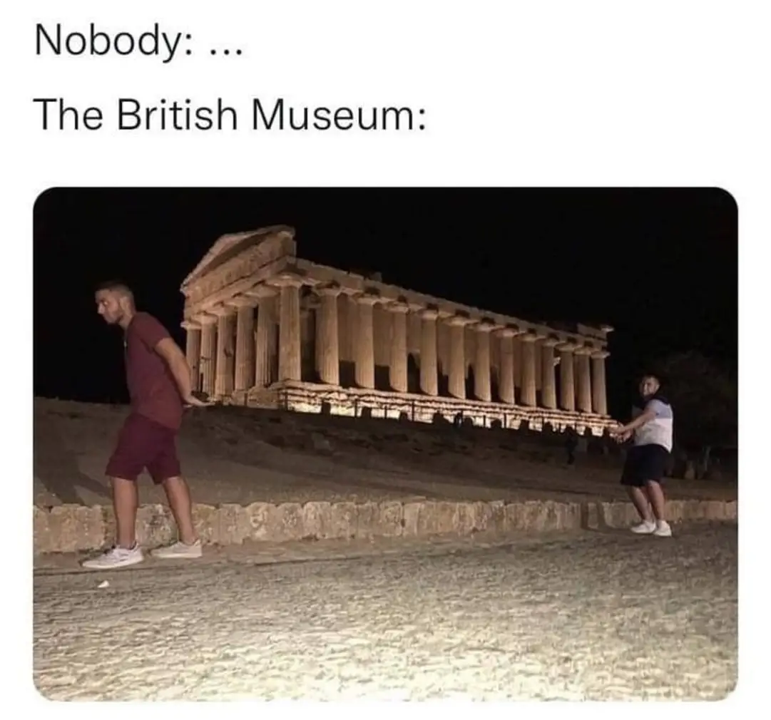 Nobody:
The British Museum: