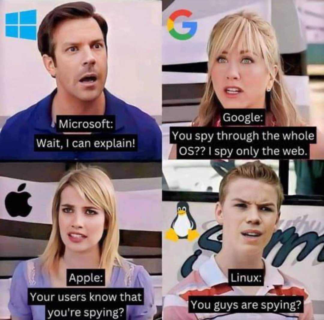 Microsoft: Wait, I can explain!
Google: You spy through the whole OS?? I spy only on the web
Apple: Your users know that you are spying?
Linux: You guys are spying?