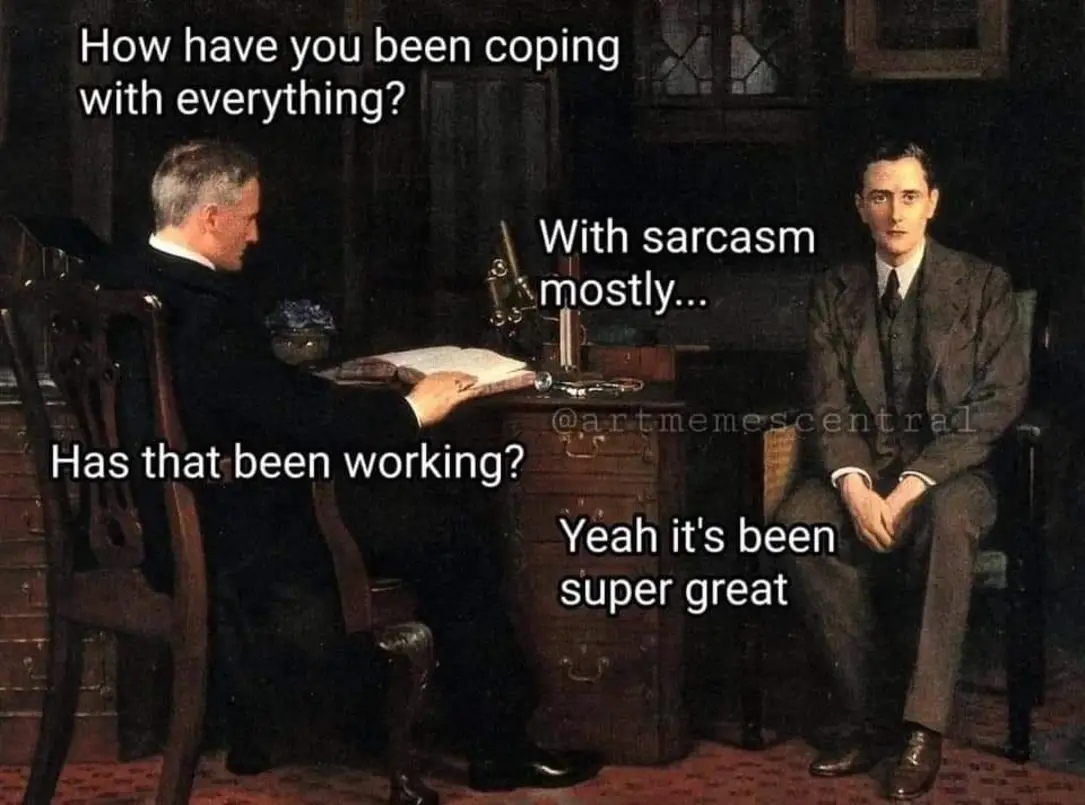 How have you been coping with everything?
With sarcasm mostly...
Has that been working?
Yeah it's been super great