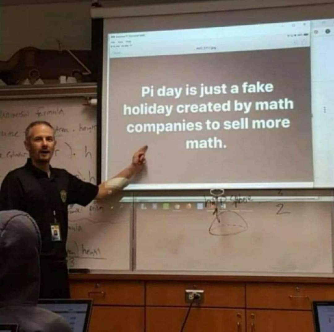 Pi day is just  a fake holiday created by math companies to sell more math.