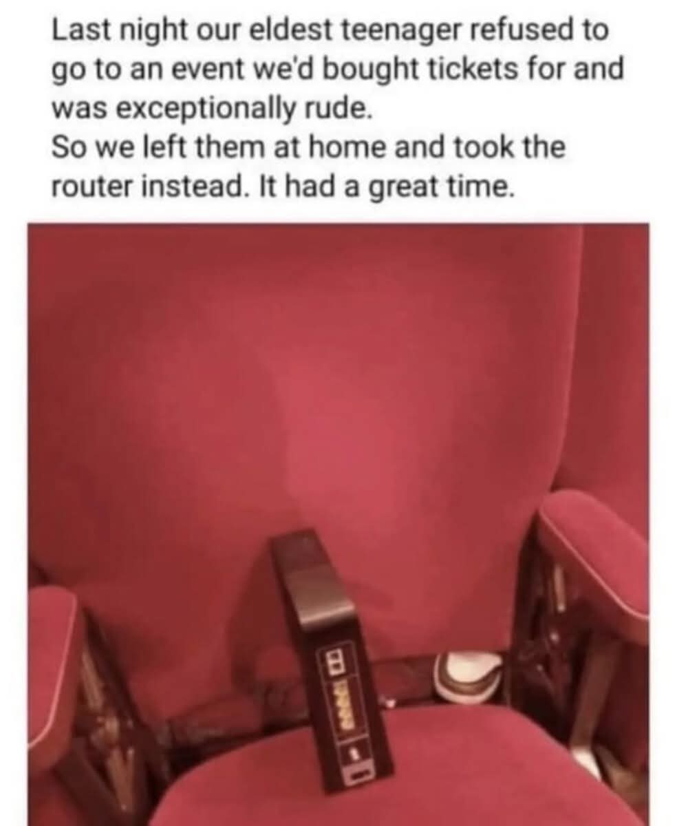 Last night our eldest teenager refused to go to an event we'd bought tickets for and was exceptionally rude. So we left them at home and took the router instead. It had a great time.