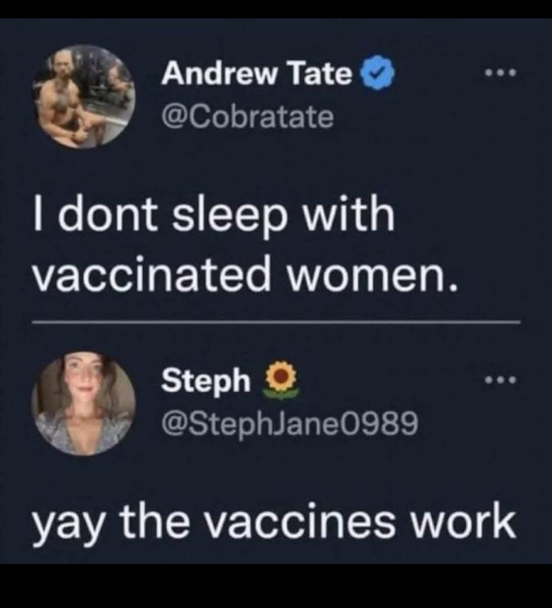Andrew Tate: I don't sleep with vaccinated women.  
Steph: Yay the vaccines work