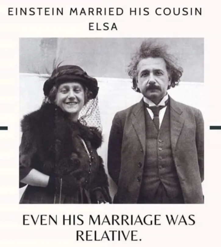 Einstein married his cousin Elsa
Even his marriage was relative.