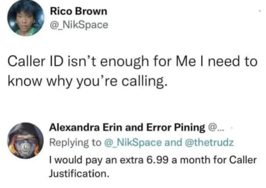 Rico Brown: Caller ID isn't enough for Me I need to know why you're calling
Alexandra Erin: I would pay an extra 6.99 a month for Caller Justification.