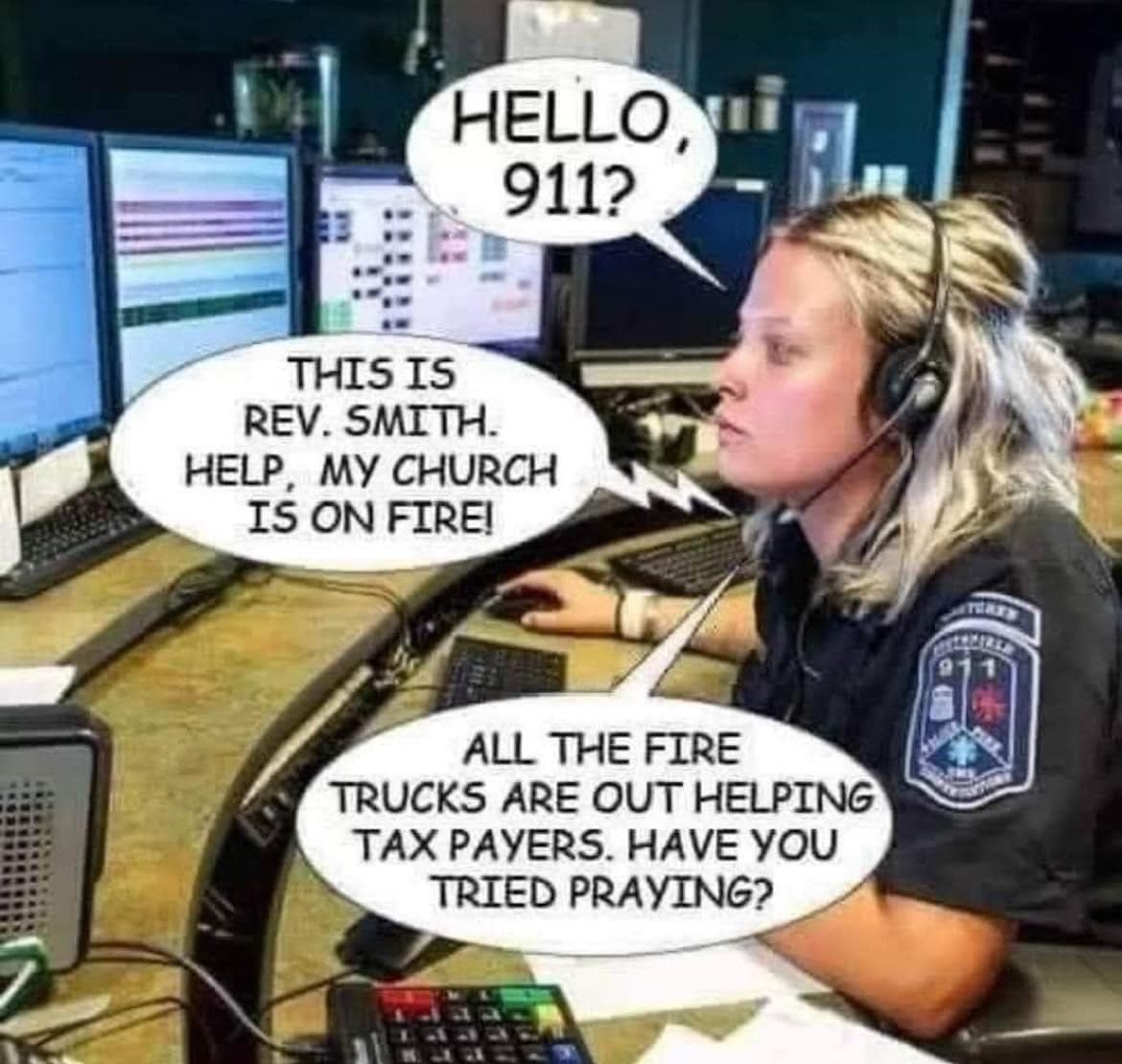 Hello, 911?
This is Rev. Smith. Help my church is on fire!
All the fire trucks are out helping taxpayers, have you tried praying?