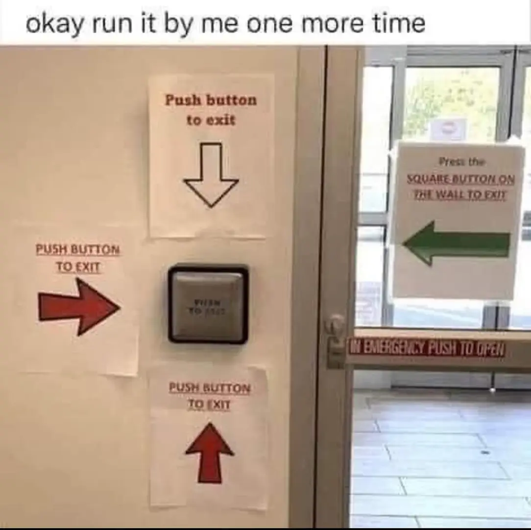 Okay, run it by me one more time
Push button to exit
Push button to exit
Push button to exit
Press the square button on the wall to exit
