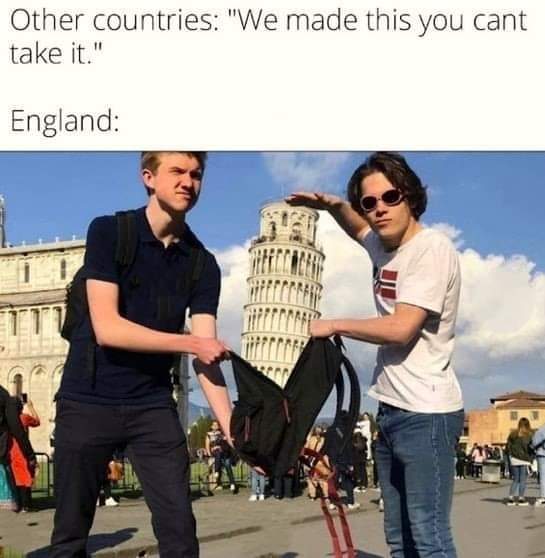 Other countries: "We made this, you can't take it."
England: