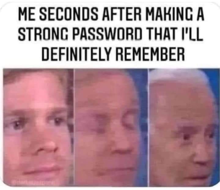 Me seconds after making a strong password I'll definitely remember