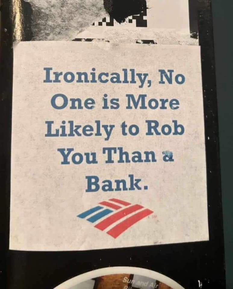 Ironically, no one is more likely to rob you than a bank.