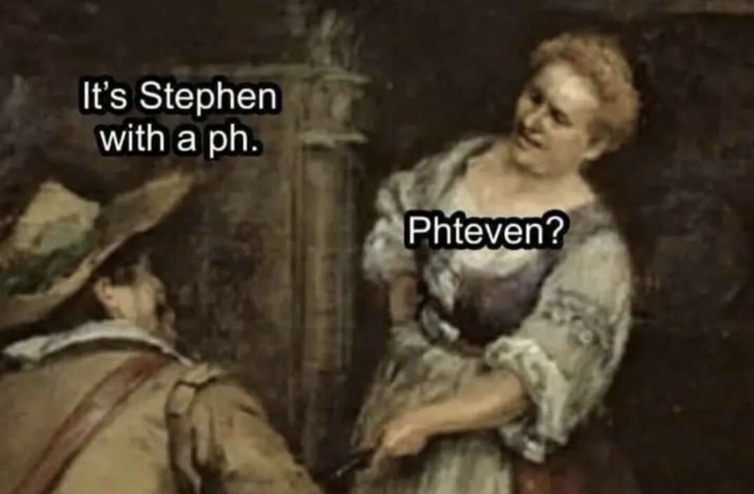 It's Stephen with a ph.
Phteven?