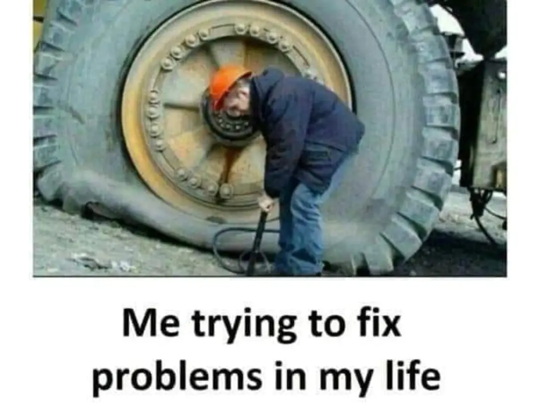Me trying to fix problems in my life