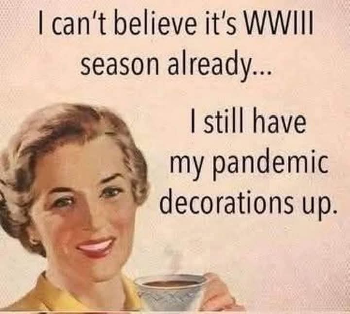 I can't believe it's WWIII season already...  
I still have my pandemic decorations up.