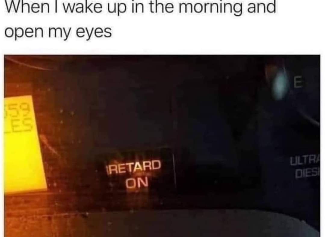 I wake up in the morning and open my eyes
Retard On