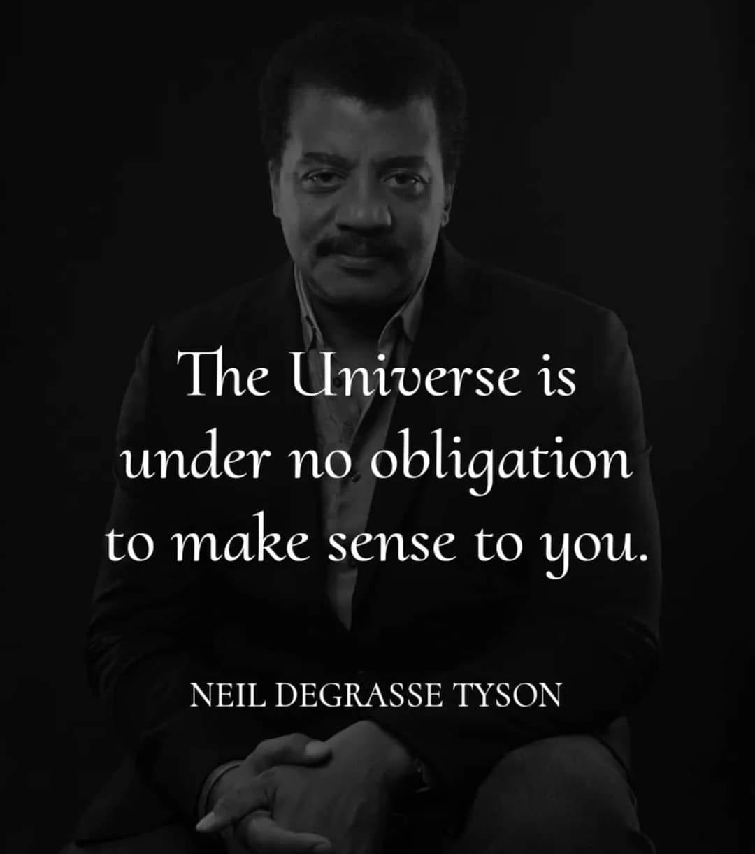 The Universe is under no obligation to make sense to you.
Neil DeGrasse Tyson