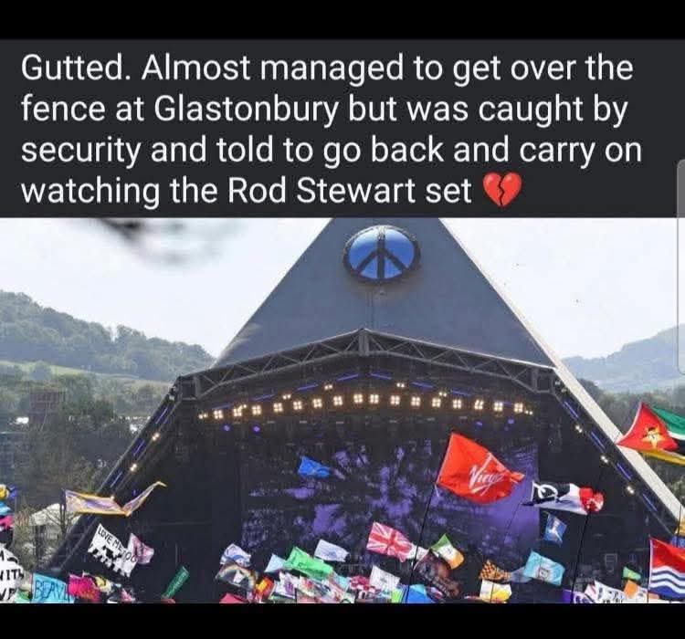 Gutted. Almost managed to get over the fence at Glastonbury but was caught by security and told to go back and carry on watching the Rod Stewart set 💔