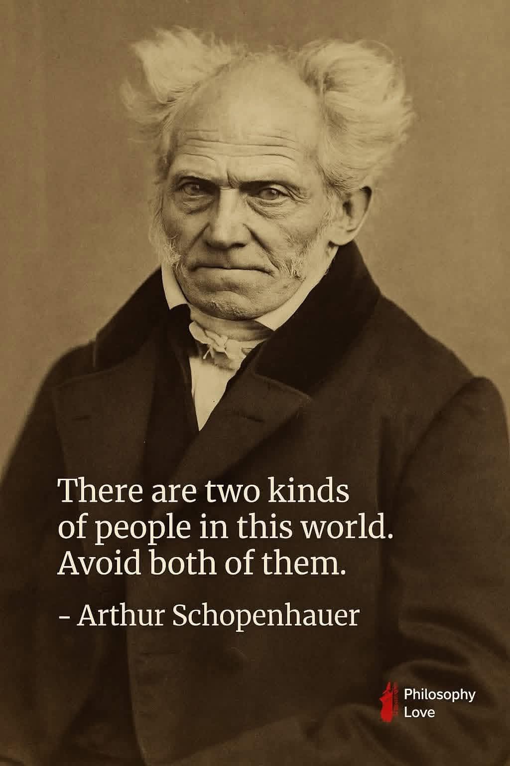 There are two kinds of people in this world. Avoid both of them.  
- Arthur Schopenhauer  