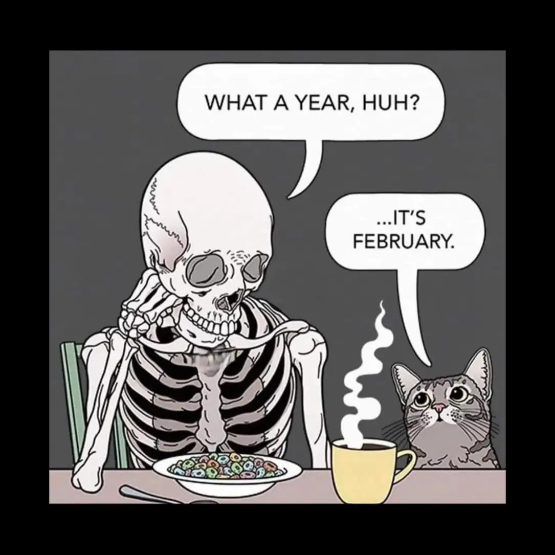 What a year, huh?
...It's February