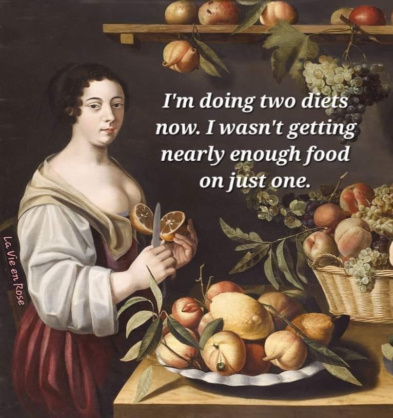 I'm doing two diets now.
I wasn't getting nearly enough food on just one.