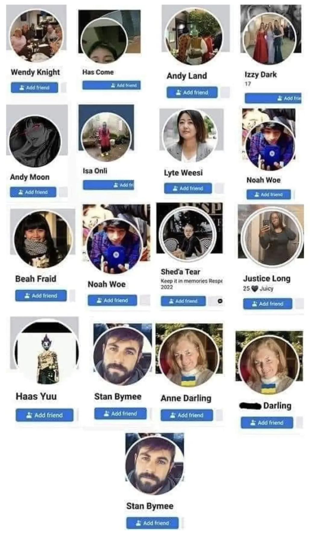 Wendy Knight 
Has Come 
Andy Land 
Izzy Dark 
Andy Moon 
Isa Onli
Lyte Weesi
Noah Woe
Noah Woe
Beah Fraid 
Shed'a Tear
Justice Long
Haas Yuu
Stan Bymee
Anne Darling
Darling
Stan Bymee