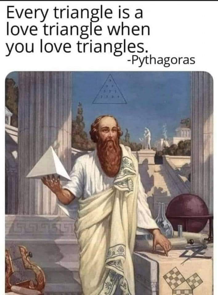 Every triangle is a love triangle when you love triangles.
-Pythagoras

