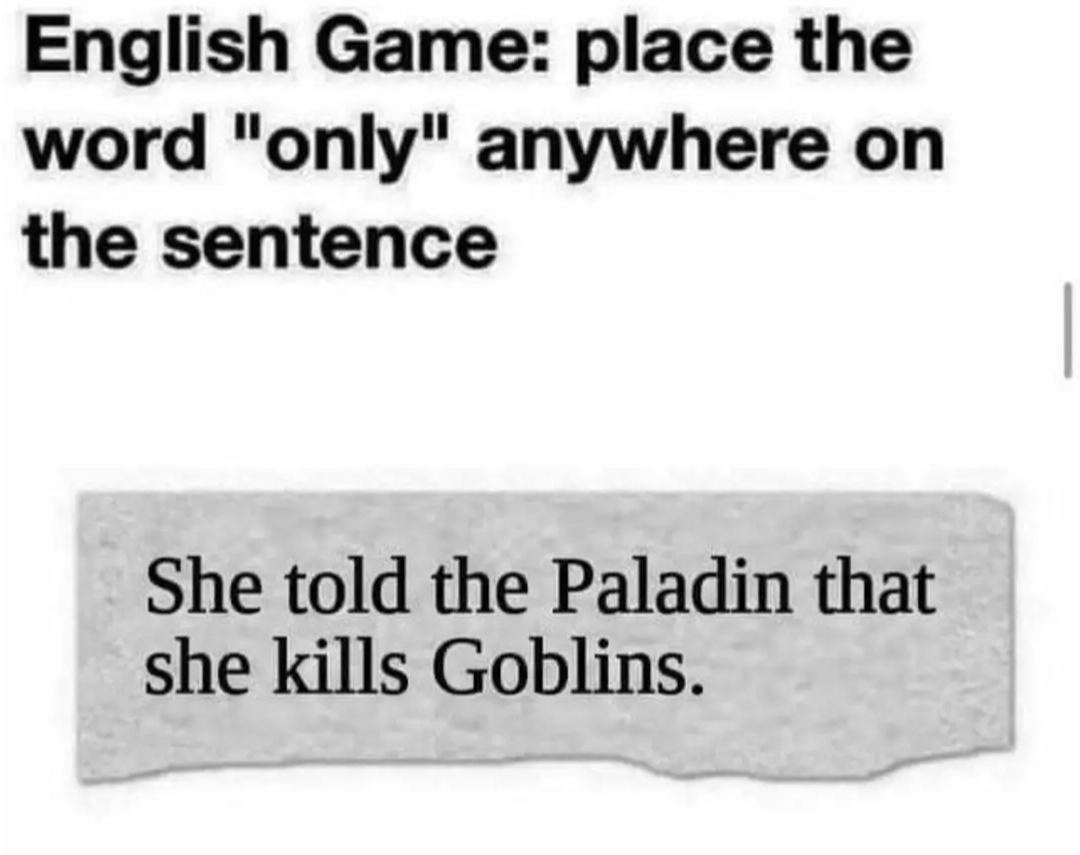 English game: Place the word "only" anywhere on the sentence
She told the Paladin that she kills Goblins.