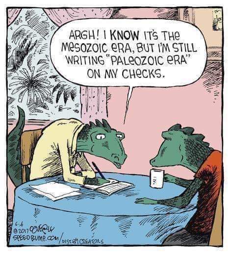 Argh! I know it's the Mesozoic era but I'm still writing "Paleozoic era" on my checks.