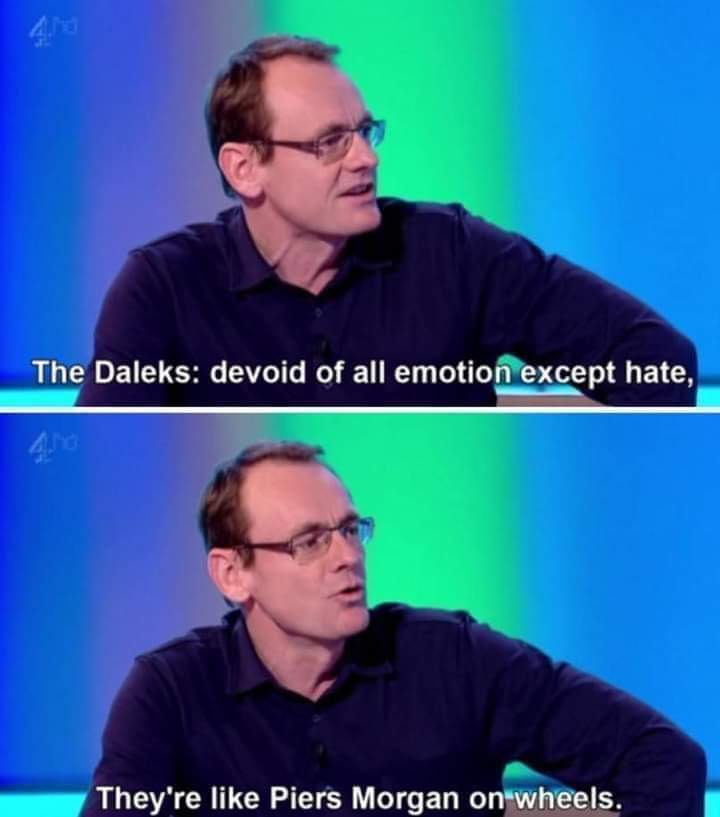 The Daleks: devoid of all emotion except hate,
They're like Piers Morgan on wheels.