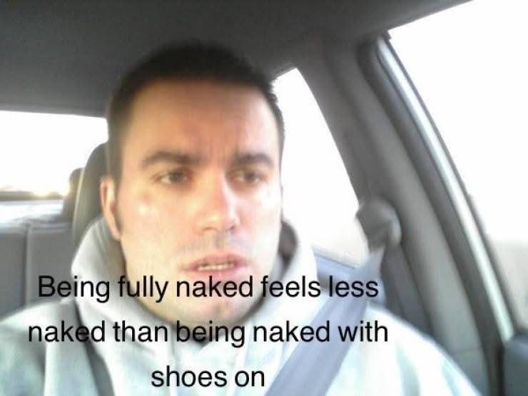 Being fully naked feels less naked than being naked with shoes on