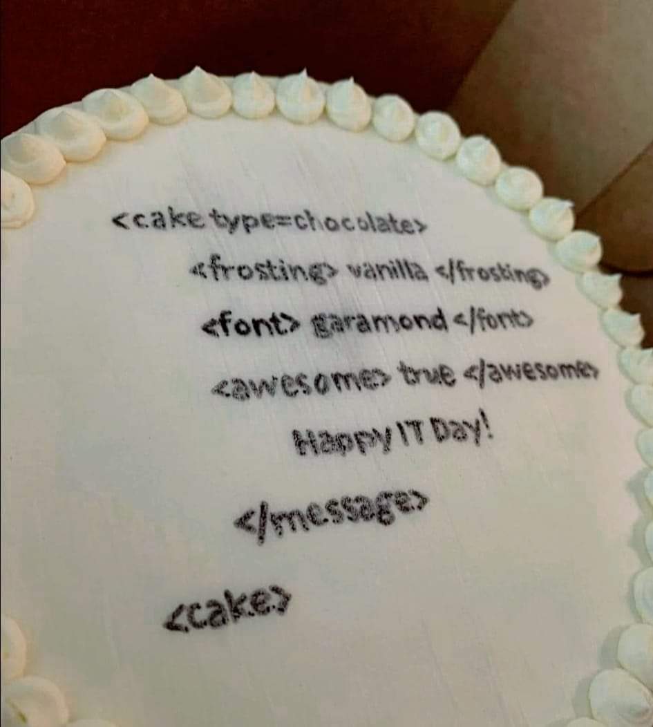 <cake type=chocolate>
<frosting>vanilla</frosting>
<font>garamond</font>
<awesome>true</awesome>
Happy IT Day!
</message>
<cake>
