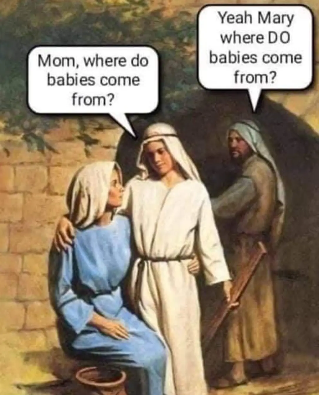 Jesus: Mom, where do babies come from?
Joseph: Yeah Mary, where DO babies come from?