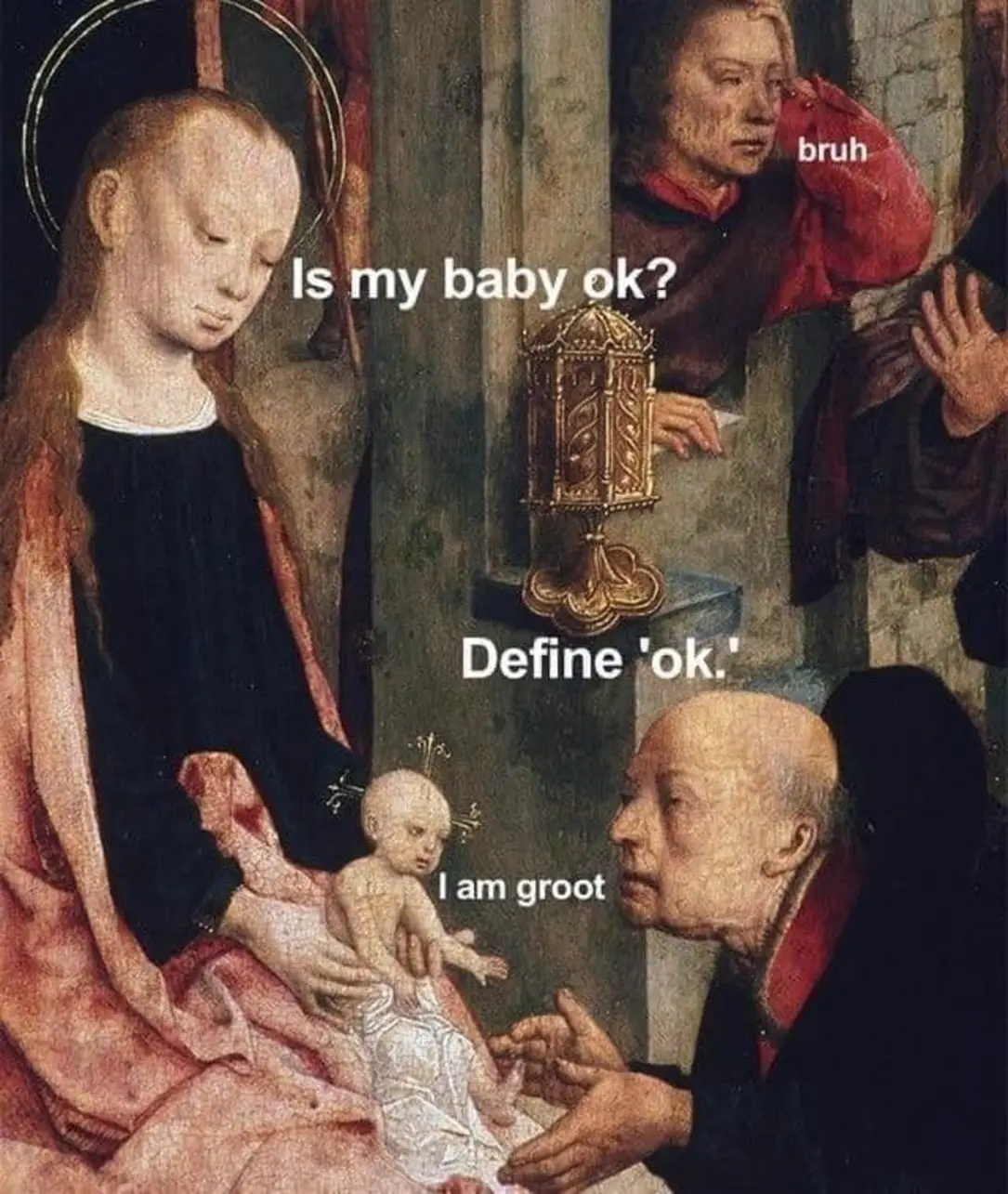 Bruh
Is my baby ok?
Define 'ok'.
I am Groot.