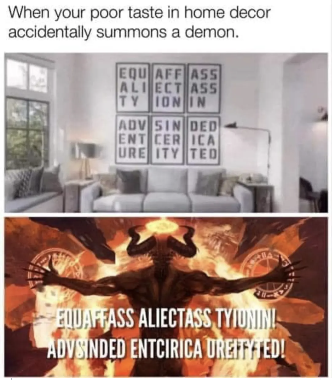 When your poor taste in home décor accidentally summons a demon.
Equality affection assassin adventure sincerity dedicated
Equaffass Aliectass Tyionin!
Advsinded Entcerica Ureityted!