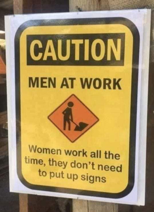 Caution
Men at work
Women work all the time, they don't need to put up signs