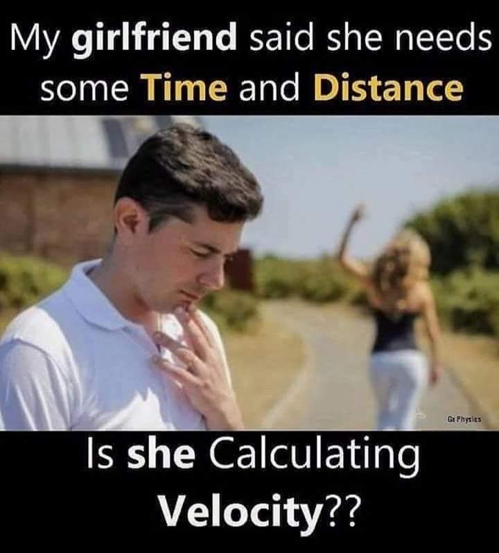 My girlfriend said she needs time and distance
Is she calculating velocity??
