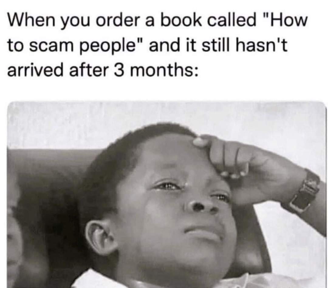 When you order a book called "How to scam people" and it still hasn't arrived after three months.