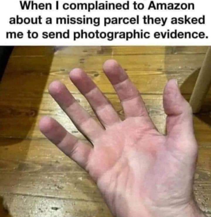 When I complained to Amazon about a missing parcel they asked me to send photographic evidence.