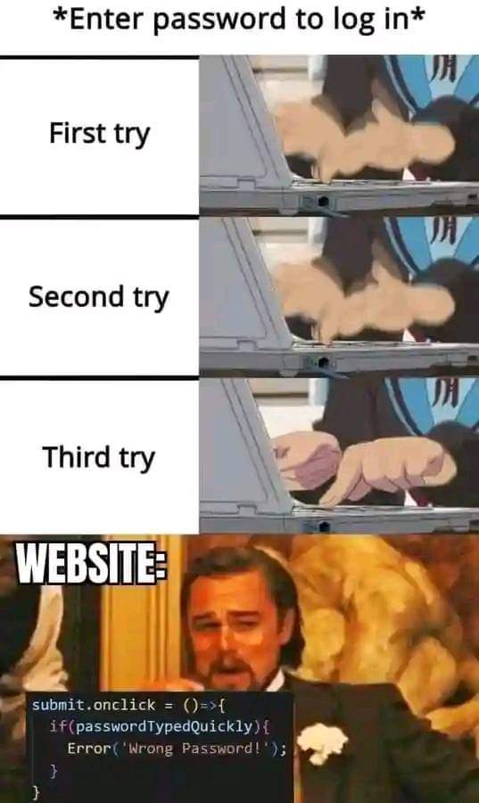*Enter Password to Log in*
First try
Second Try
Third Try
Website:
submit.onclick = ()+> {
 if PasswordTypedQuickly() {
  Error('Wong Password!'); 
 }
}