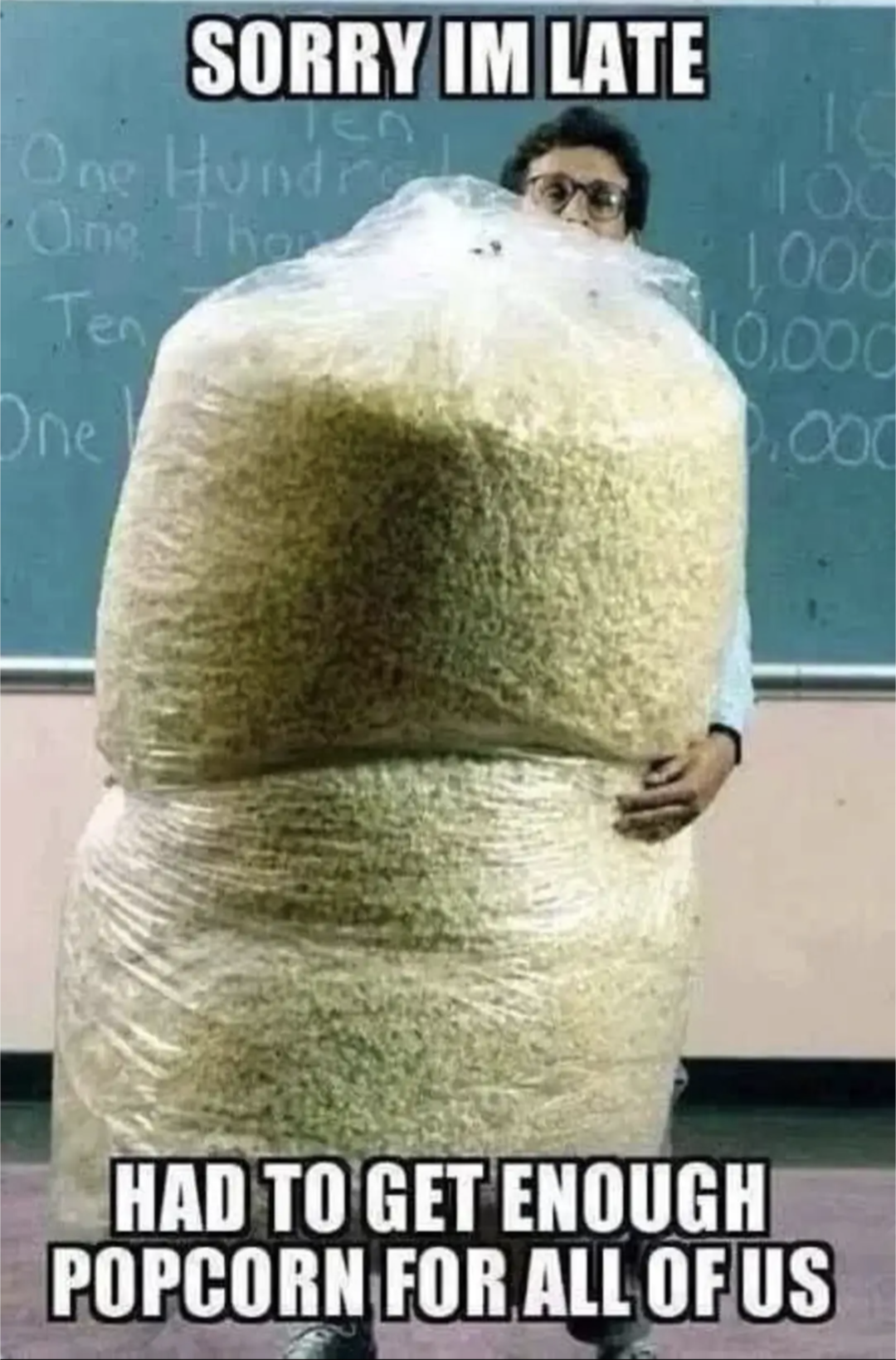 Sorry I'm late
Had to get enough popcorn for all of us.