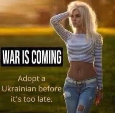 War is coming
Adopt a Ukrainian before it's too late.
