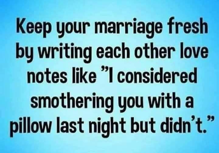 Keep your marriage fresh by writing each other love notes like "I considered smothering you with a pillow last night but didn't"