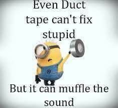 Even Duct tape can't fix stupid  
But it can muffle the sound