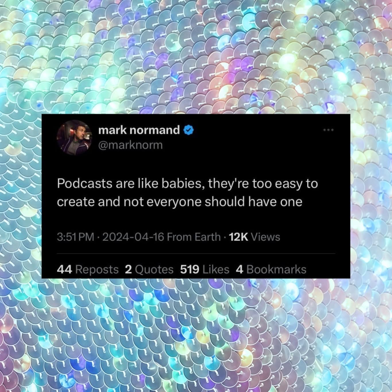 mark normand  
@marknorm  

Podcasts are like babies, they're too easy to create and not everyone should have one