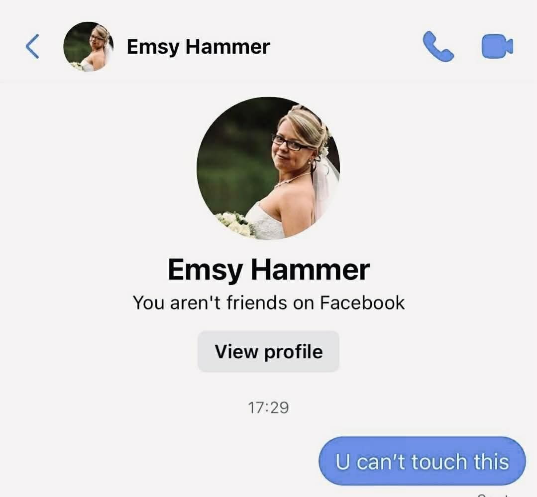 Emsy Hammer  

You aren't friends on Facebook  
 
U can't touch this