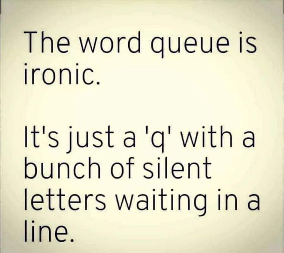 The word queue is ironic.
It's just a 'q' with a bunch of silent letters waiting in a line.