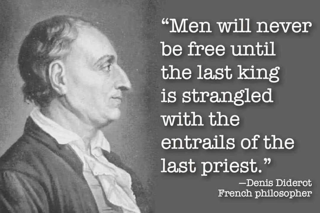 Men will never be free until the last king is strangled with the entrails of the last priest.
—Denis Diderot, French philosopher
