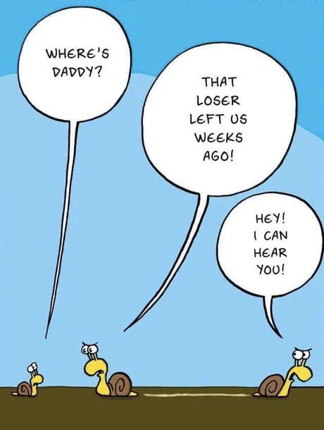 Where's Daddy?
That loser left us weeks ago!
Hey! I can still hear you!