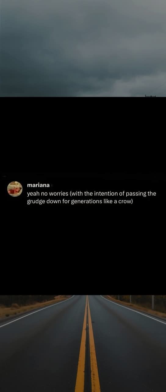 Mariana: yeah no worries (with the intention of passing the grudge down for generations like a crow)