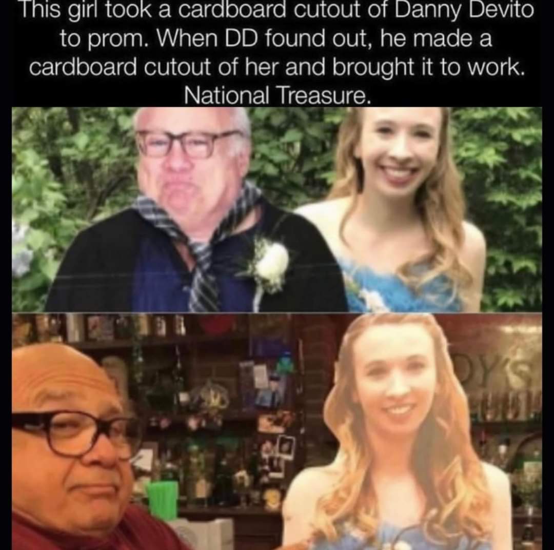 This girl took a cardboard cutout of Danny Devito to prom
When DD found out, he made a cardboard cutout of her and bought it to work.  National Treasure.