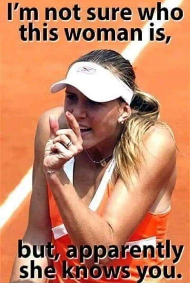 I'm not sure who this woman is,
but apparently she knows you.