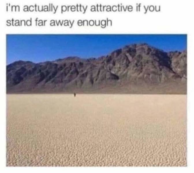 I'm actually pretty attractive if you stand far away enough